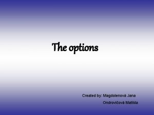 The options Created by Magdolenov Jana Ondroviov Matilda