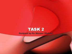 TASK 2 Designed by Ma Wenyue Melody Do