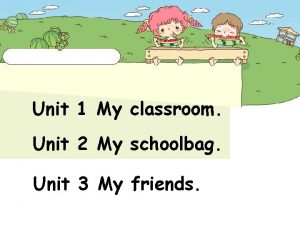 Unit 1 My classroom Unit 2 My schoolbag