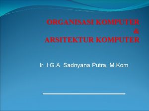 ORGANISASI KOMPUTER ARSITEKTUR KOMPUTER Ir I G A