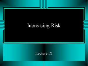 Increasing Risk Lecture IX Increasing Risk I u