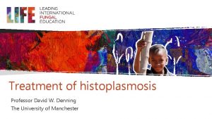 Treatment of histoplasmosis Professor David W Denning The
