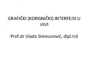 GRAFIKI KORISNIKI INTERFEJSI U JAVI Prof dr Vlado