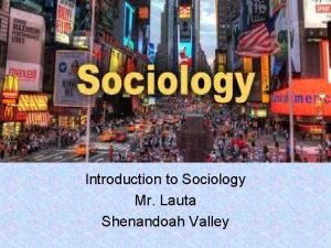 Introduction to Sociology Mr Lauta Shenandoah Valley WHAT