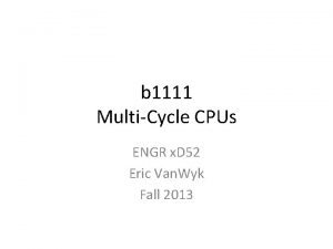 b 1111 MultiCycle CPUs ENGR x D 52