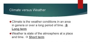 Climate versus Weather Climate is the weather conditions