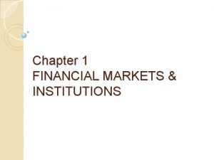 Chapter 1 FINANCIAL MARKETS INSTITUTIONS FINANCIAL MARKETS Is