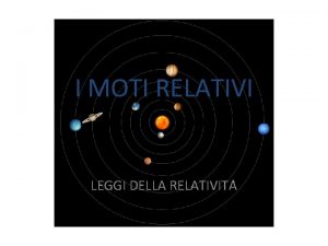 I MOTI RELATIVI LEGGI DELLA RELATIVITA Introduzione teorica