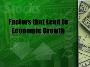 Factors that Lead to Economic Growth Economic Growth
