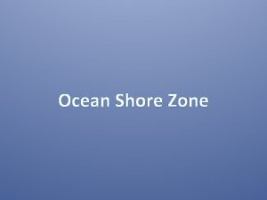 Ocean Shore Zone The area where the ocean