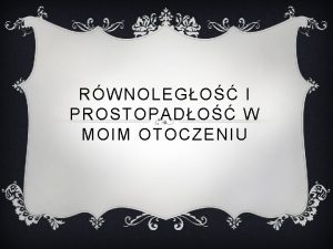 RWNOLEGO I PROSTOPADO W MOIM OTOCZENIU RWNOLEGO Rwnolego