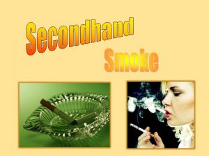 What is Secondhand Smoke Secondhand smoke is made