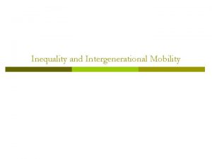 Inequality and Intergenerational Mobility Equality of Opportunity p