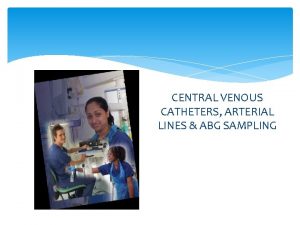 CENTRAL VENOUS CATHETERS ARTERIAL LINES ABG SAMPLING Anatomy