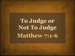 To Judge or Not To Judge Matthew 7