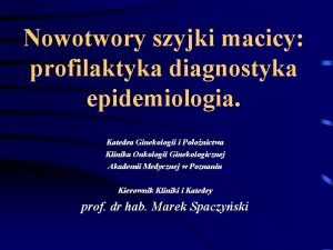 Nowotwory szyjki macicy profilaktyka diagnostyka epidemiologia Katedra Ginekologii