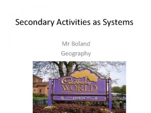 Secondary Activities as Systems Mr Boland Geography System