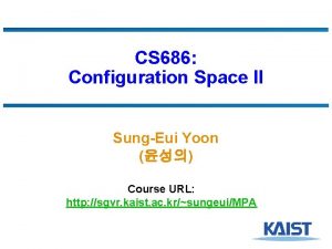 CS 686 Configuration Space II SungEui Yoon Course