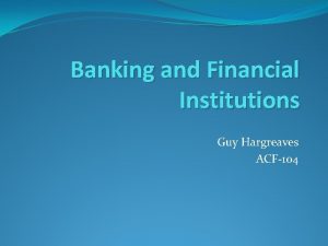 Banking and Financial Institutions Guy Hargreaves ACF104 Recap
