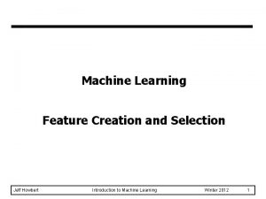 Machine Learning Feature Creation and Selection Jeff Howbert
