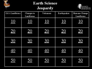 Earth Science Jeopardy GAs Landforms Changes to Landforms
