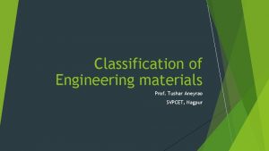 Classification of Engineering materials Prof Tushar Aneyrao SVPCET