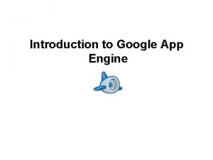 Introduction to Google App Engine Google App Engine