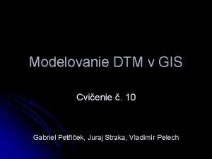 Modelovanie DTM v GIS Cvienie 10 Gabriel Petek