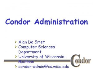 Condor Administration Alan De Smet Computer Sciences Department