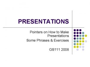 PRESENTATIONS Pointers on How to Make Presentations Some