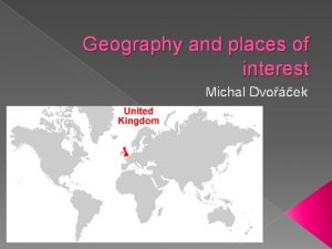 Geography and places of interest Michal Dvoek Geography