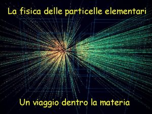 La fisica delle particelle elementari Un viaggio dentro