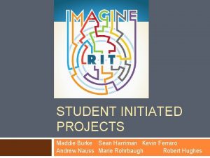 STUDENT INITIATED PROJECTS Maddie Burke Sean Harriman Kevin