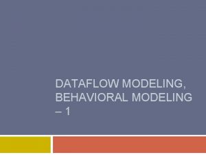 DATAFLOW MODELING BEHAVIORAL MODELING 1 2 Data flow