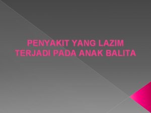 PENYAKIT YANG LAZIM TERJADI PADA ANAK BALITA A