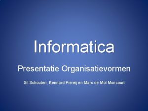 Informatica Presentatie Organisatievormen Sil Schouten Kennard Piereij en