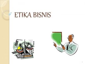 ETIKA BISNIS 1 Pengertian Etika Pertama etika berasal