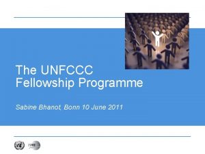 The UNFCCC Fellowship Programme Sabine Bhanot Bonn 10