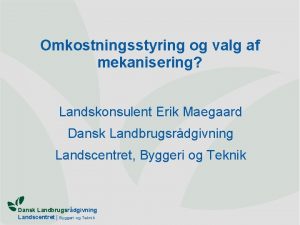 Omkostningsstyring og valg af mekanisering Landskonsulent Erik Maegaard