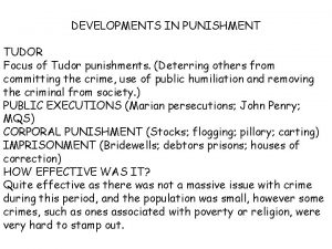 DEVELOPMENTS IN PUNISHMENT TUDOR Focus of Tudor punishments