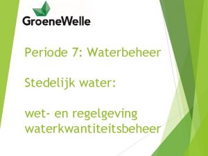 Periode 7 Waterbeheer Stedelijk water wet en regelgeving