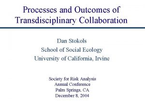 Processes and Outcomes of Transdisciplinary Collaboration Dan Stokols