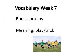 Vocabulary Week 7 Root LudLus Meaning playtrick Vocabulary