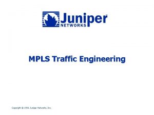 MPLS Traffic Engineering Copyright 1998 Juniper Networks Inc