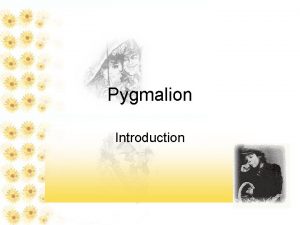 Pygmalion Introduction Outline Introduction 1 Story vs Drama