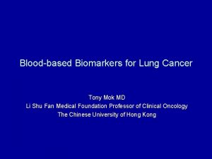 Bloodbased Biomarkers for Lung Cancer Tony Mok MD