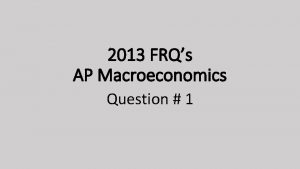 2013 FRQs AP Macroeconomics Question 1 1 Assume