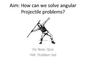 Aim How can we solve angular Projectile problems