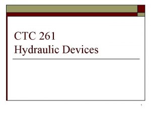 CTC 261 Hydraulic Devices 1 Objectives Calculate flow