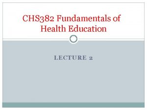 CHS 382 Fundamentals of Health Education LECTURE 2